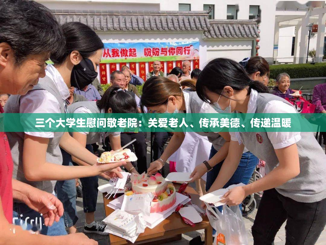 三个大学生慰问敬老院：关爱老人、传承美德、传递温暖