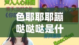 色耶耶耶蹦哒哒哒是什么歌：探寻其背后的音乐魅力与故事