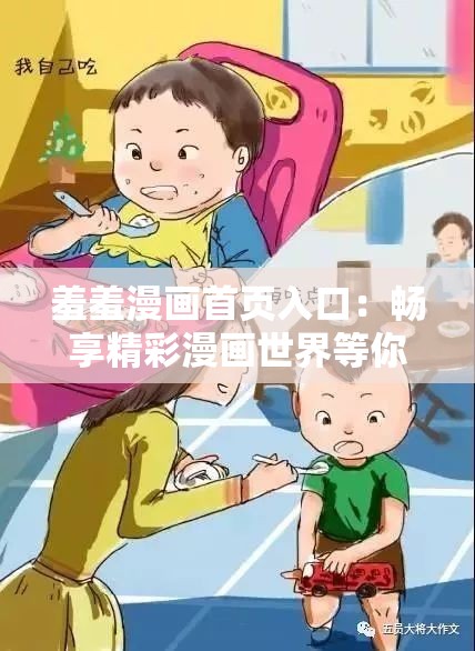 羞羞漫画首页入口：畅享精彩漫画世界等你来探索