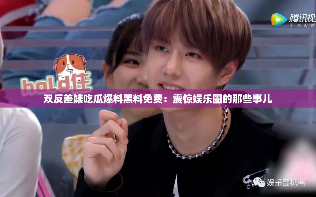 双反差婊吃瓜爆料黑料免费：震惊娱乐圈的那些事儿