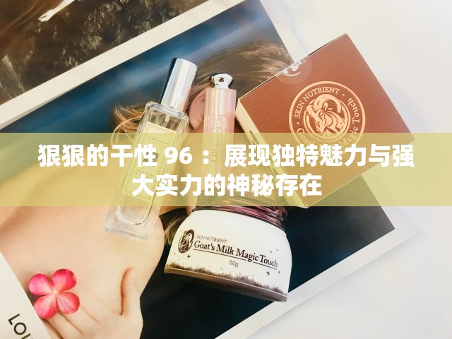 狠狠的干性 96 ：展现独特魅力与强大实力的神秘存在