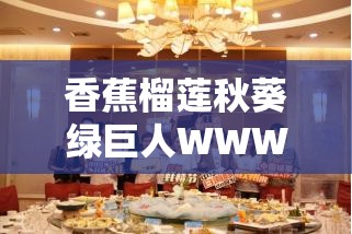 香蕉榴莲秋葵绿巨人WWW：神奇蔬果与神秘巨人的奇妙组合