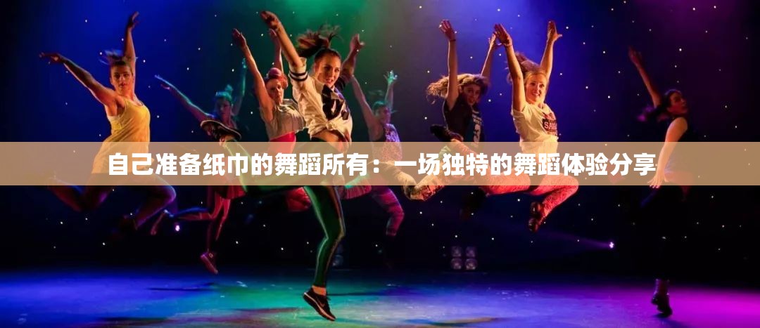 自己准备纸巾的舞蹈所有：一场独特的舞蹈体验分享