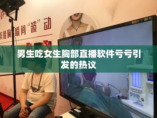 男生吃女生胸部直播软件亏亏引发的热议