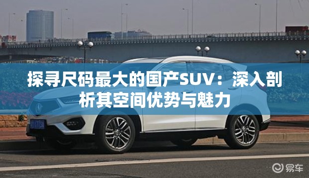 探寻尺码最大的国产SUV：深入剖析其空间优势与魅力