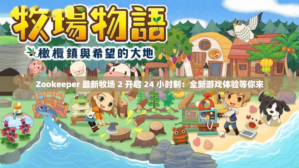 Zookeeper 最新牧场 2 开启 24 小时制：全新游戏体验等你来