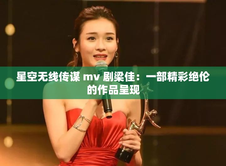 星空无线传谋 mv 剧梁佳：一部精彩绝伦的作品呈现