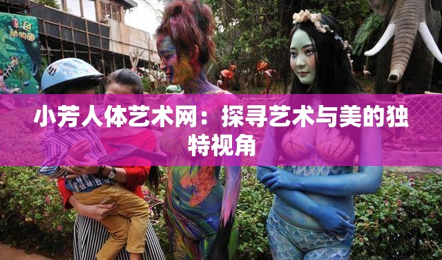 小芳人体艺术网：探寻艺术与美的独特视角