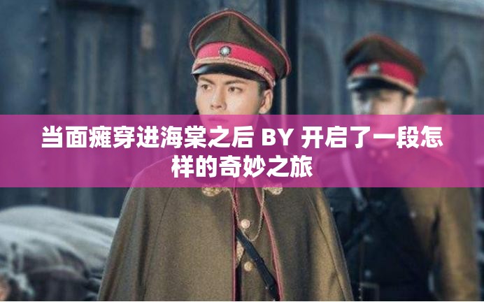 当面瘫穿进海棠之后 BY 开启了一段怎样的奇妙之旅