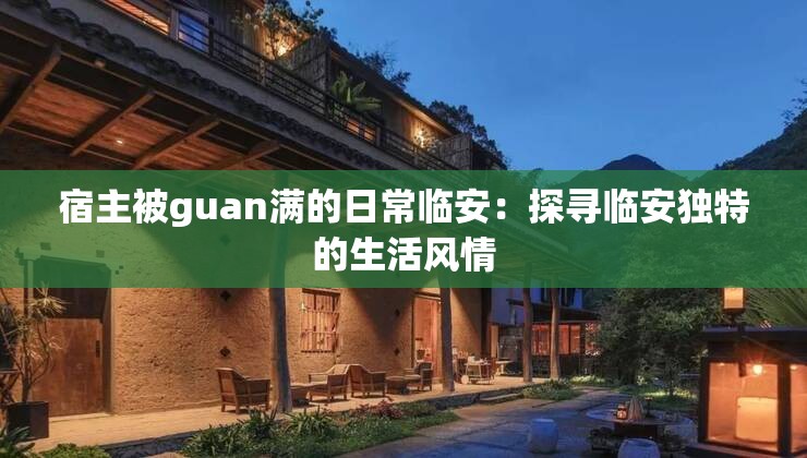 宿主被guan满的日常临安：探寻临安独特的生活风情