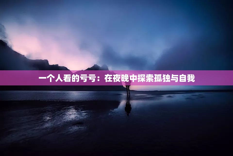 一个人看的亏亏：在夜晚中探索孤独与自我