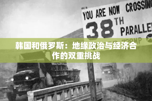 韩国和俄罗斯：地缘政治与经济合作的双重挑战