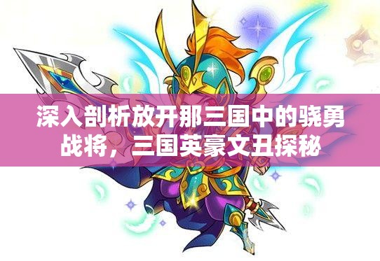 深入剖析放开那三国中的骁勇战将，三国英豪文丑探秘