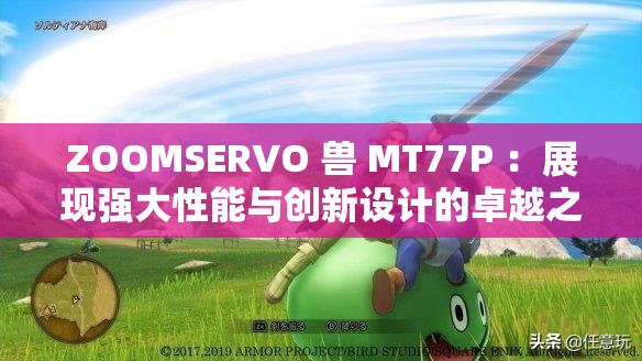 ZOOMSERVO 兽 MT77P ：展现强大性能与创新设计的卓越之作
