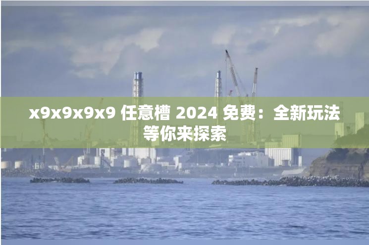x9x9x9x9 任意槽 2024 免费：全新玩法等你来探索