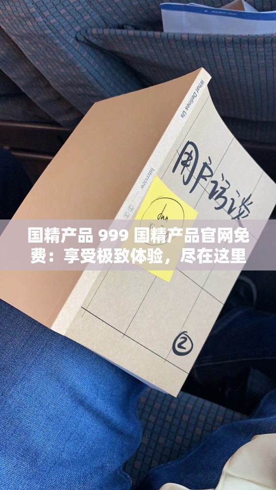 国精产品 999 国精产品官网免费：享受极致体验，尽在这里