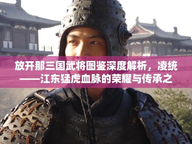 放开那三国武将图鉴深度解析，凌统——江东猛虎血脉的荣耀与传承之路