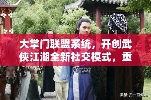 大掌门联盟系统，开创武侠江湖全新社交模式，重塑游戏社交新纪元