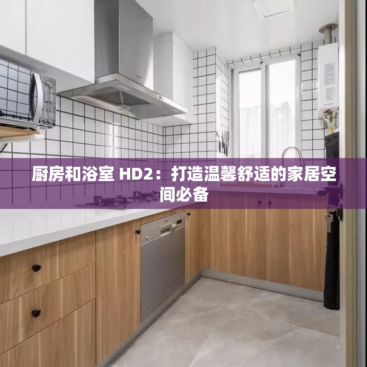 厨房和浴室 HD2：打造温馨舒适的家居空间必备