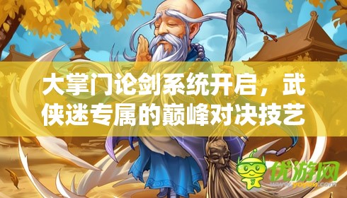 大掌门论剑系统开启，武侠迷专属的巅峰对决技艺盛宴