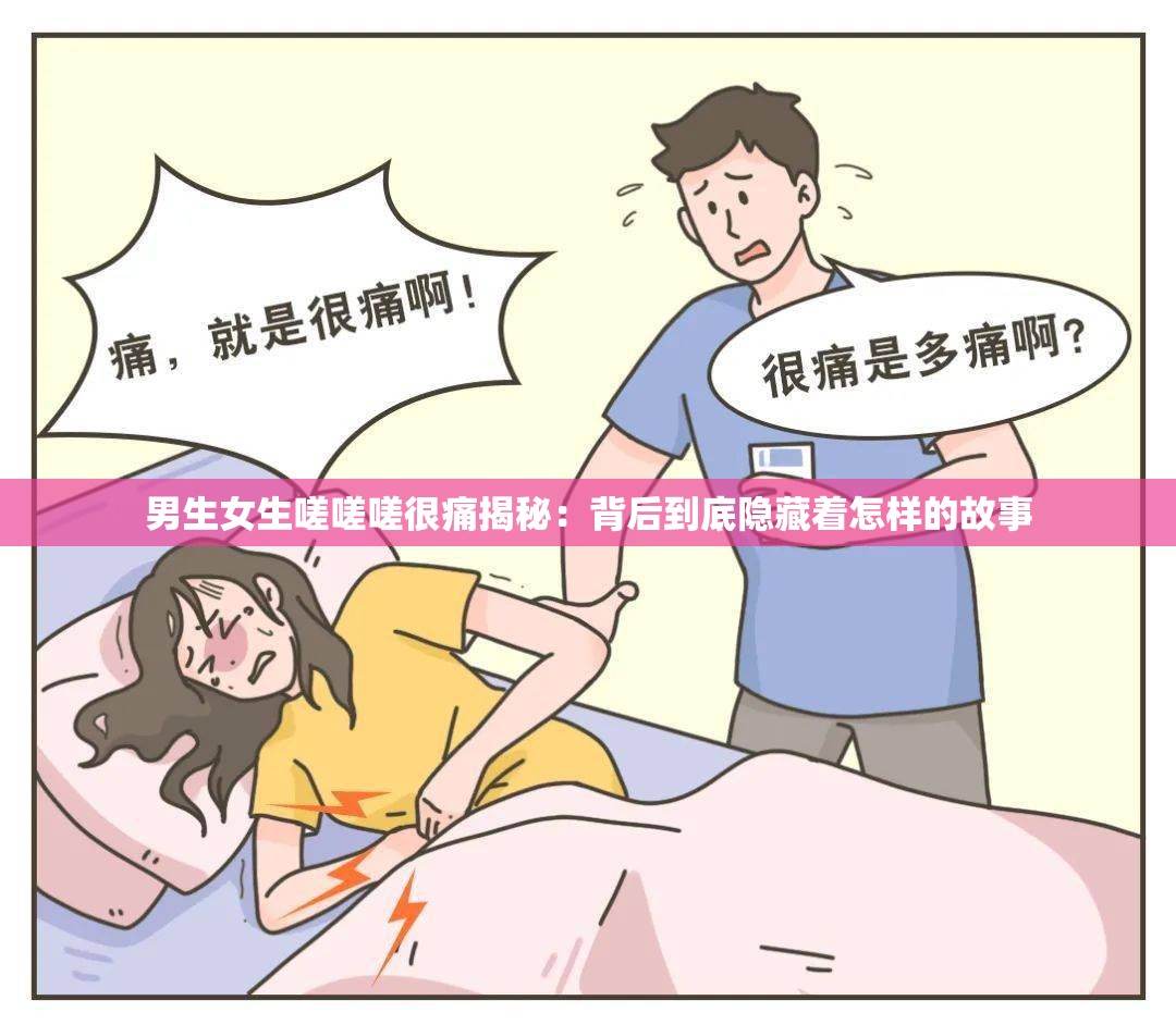 男生女生嗟嗟嗟很痛揭秘：背后到底隐藏着怎样的故事