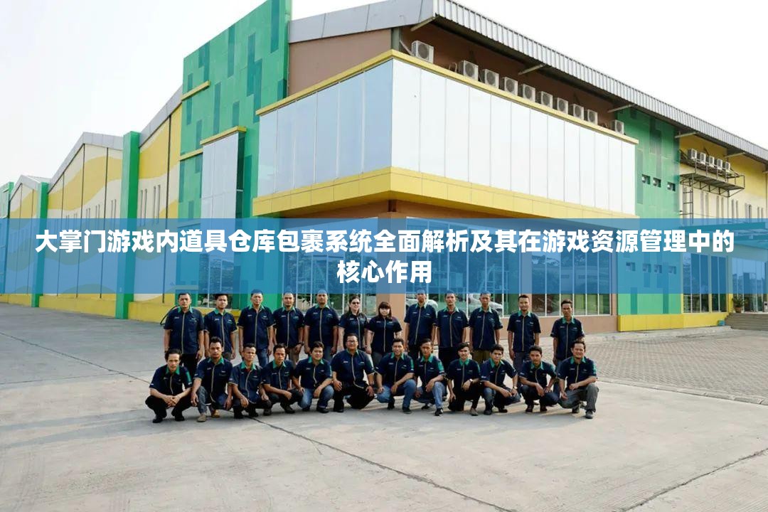 大掌门游戏内道具仓库包裹系统全面解析及其在游戏资源管理中的核心作用