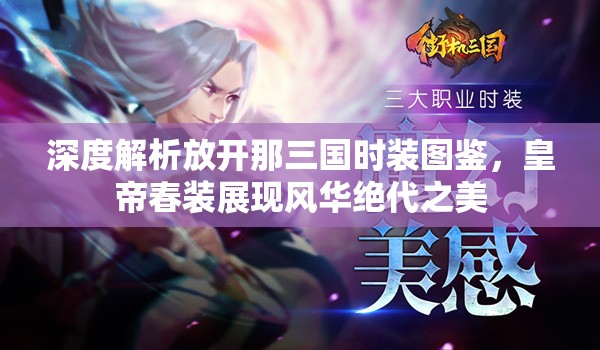 深度解析放开那三国时装图鉴，皇帝春装展现风华绝代之美