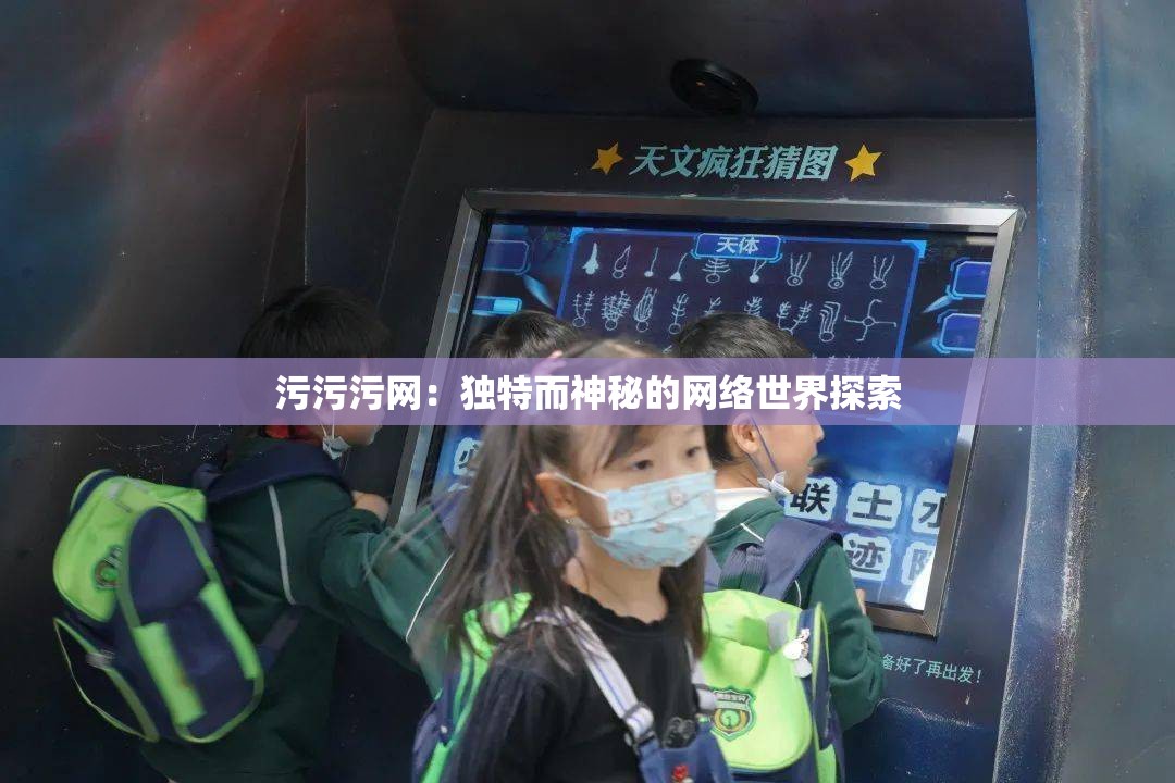 污污污网：独特而神秘的网络世界探索