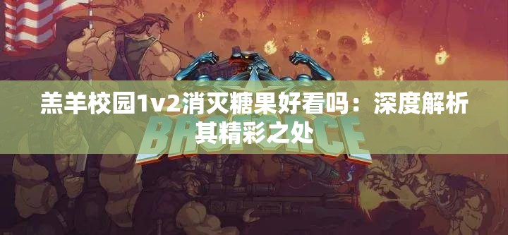 羔羊校园1v2消灭糖果好看吗：深度解析其精彩之处