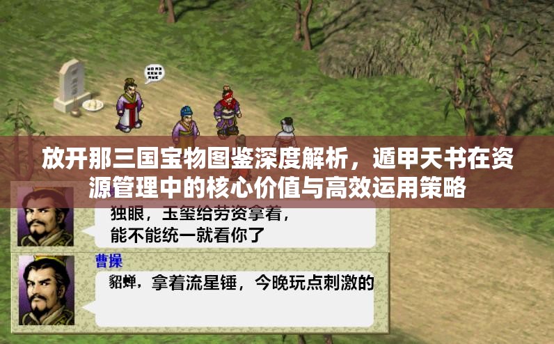 放开那三国宝物图鉴深度解析，遁甲天书在资源管理中的核心价值与高效运用策略