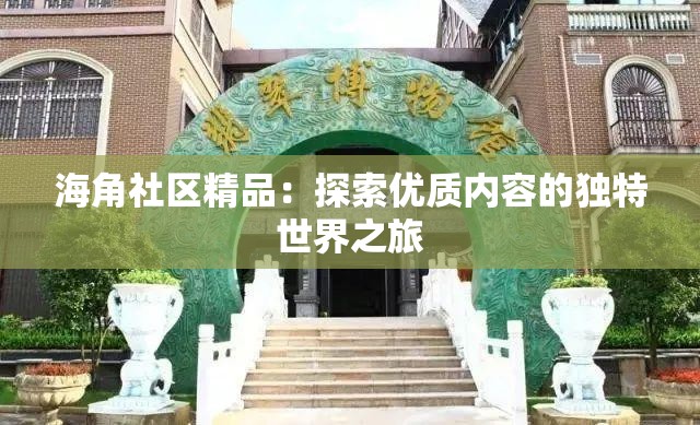 海角社区精品：探索优质内容的独特世界之旅