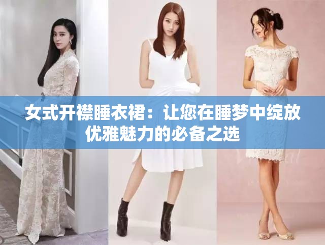 女式开襟睡衣裙：让您在睡梦中绽放优雅魅力的必备之选
