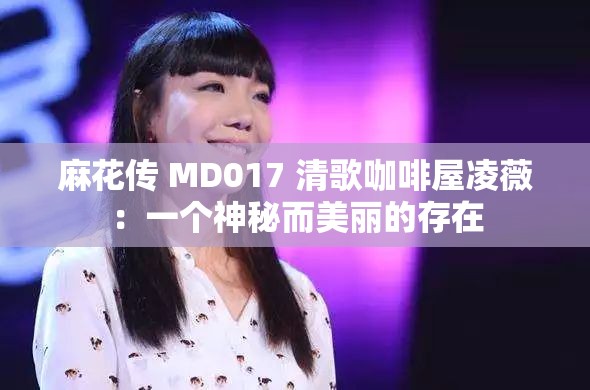 麻花传 MD017 清歌咖啡屋凌薇：一个神秘而美丽的存在