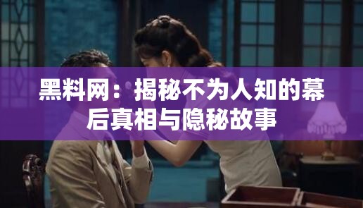 黑料网：揭秘不为人知的幕后真相与隐秘故事