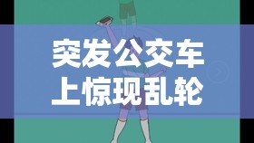 突发公交车上惊现乱轮事件：是道德沦丧还是人性扭曲？