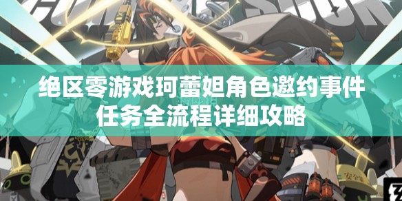 绝区零游戏珂蕾妲角色邀约事件任务全流程详细攻略