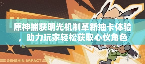 原神捕获明光机制革新抽卡体验，助力玩家轻松获取心仪角色