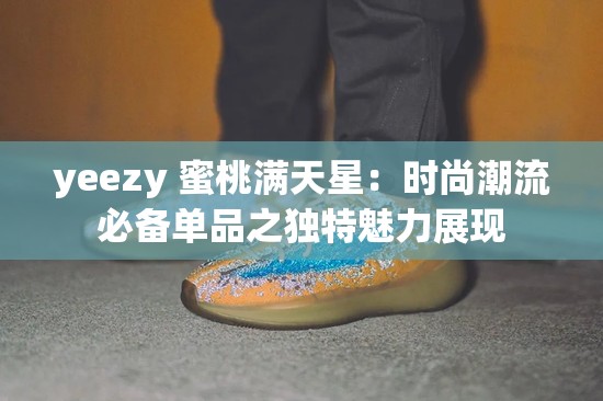 yeezy 蜜桃满天星：时尚潮流必备单品之独特魅力展现