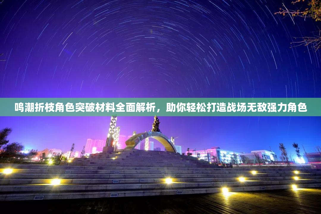 鸣潮折枝角色突破材料全面解析，助你轻松打造战场无敌强力角色