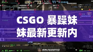 CSGO 暴躁妹妹最新更新内容-精彩玩法与惊喜变革来袭
