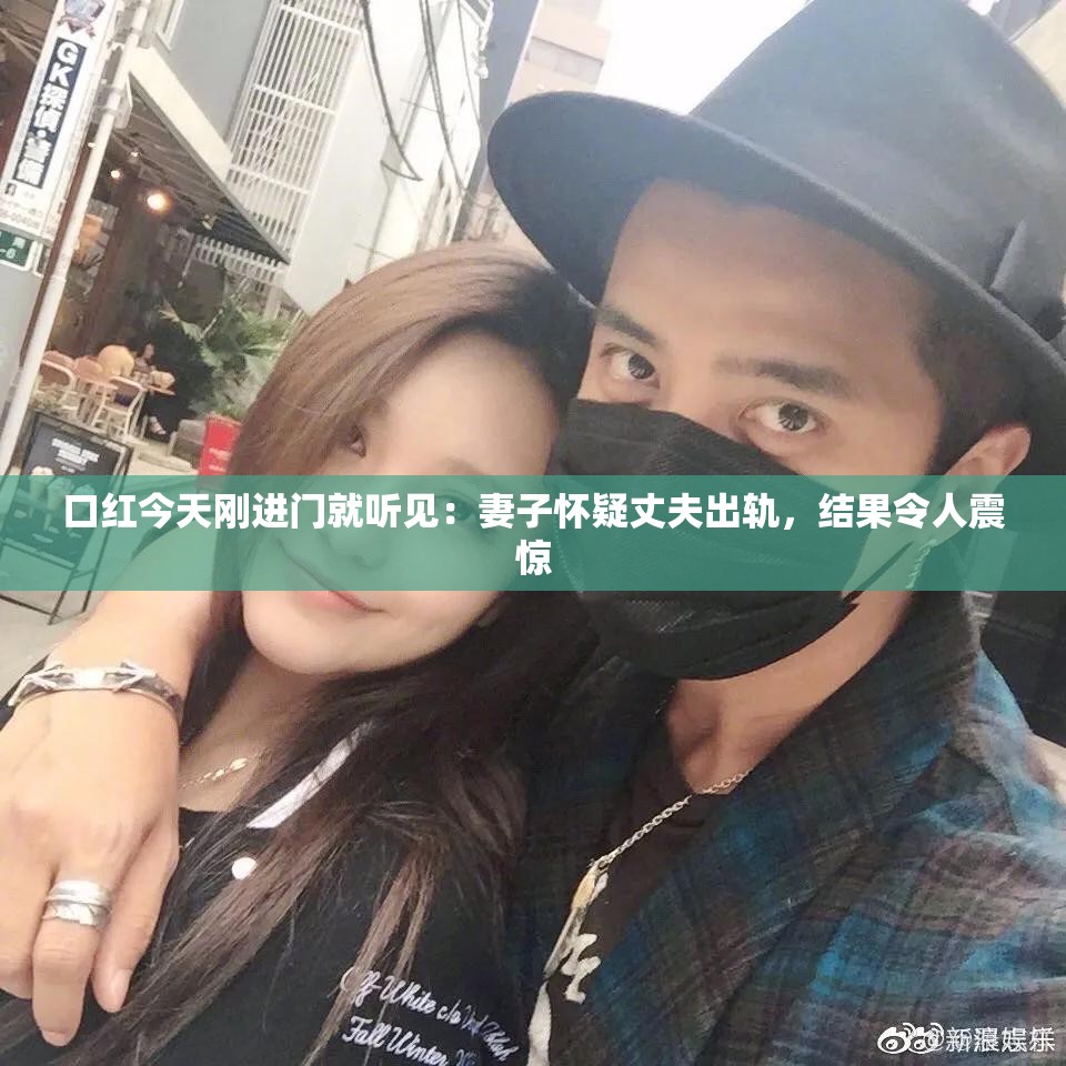 口红今天刚进门就听见：妻子怀疑丈夫出轨，结果令人震惊