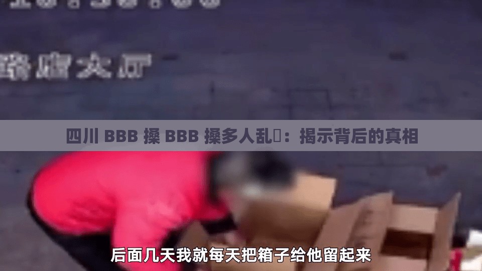 四川 BBB 搡 BBB 搡多人乱亂：揭示背后的真相