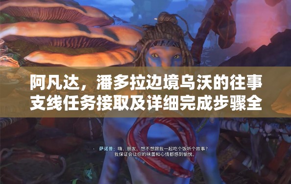 阿凡达，潘多拉边境乌沃的往事支线任务接取及详细完成步骤全攻略