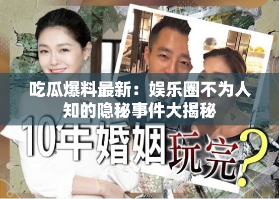 吃瓜爆料最新：娱乐圈不为人知的隐秘事件大揭秘