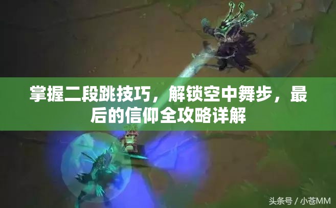 掌握二段跳技巧，解锁空中舞步，最后的信仰全攻略详解