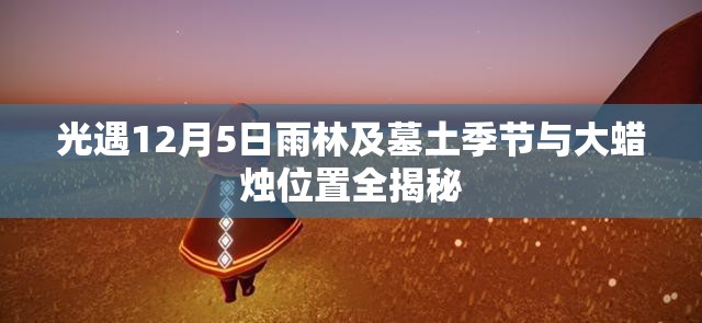 光遇12月5日雨林及墓土季节与大蜡烛位置全揭秘