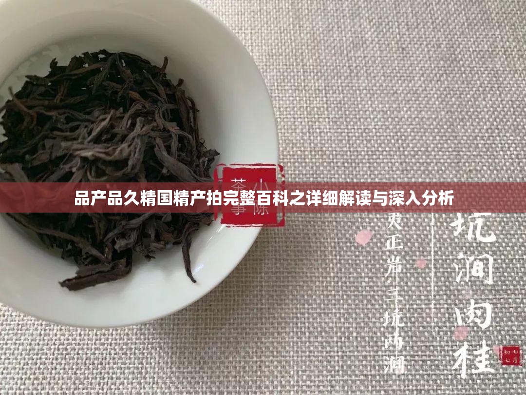 品产品久精国精产拍完整百科之详细解读与深入分析