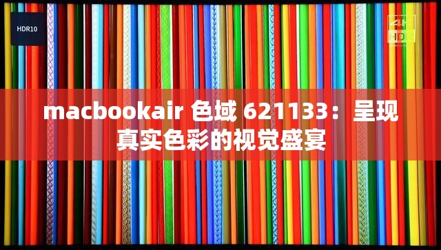 macbookair 色域 621133：呈现真实色彩的视觉盛宴
