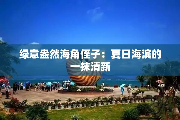 绿意盎然海角侄子：夏日海滨的一抹清新