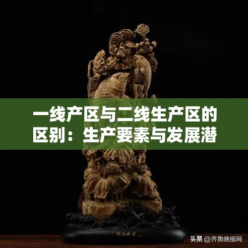一线产区与二线生产区的区别：生产要素与发展潜力剖析